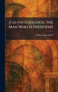Calvin Coolidge, the Man Who Is President