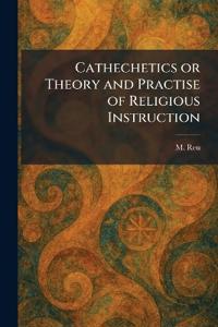 Cathechetics or Theory and Practise of Religious Instruction