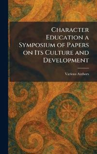 Character Education a Symposium of Papers on Its Culture and Development
