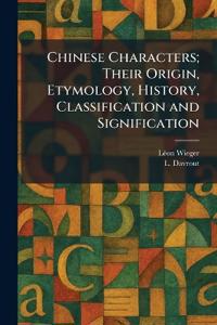 Chinese Characters; Their Origin, Etymology, History, Classification and Signification