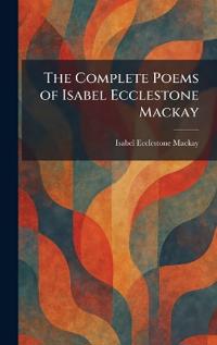 The Complete Poems of Isabel Ecclestone Mackay