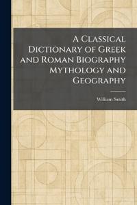 A Classical Dictionary of Greek and Roman Biography Mythology and Geography