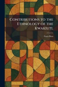 Contributions to the Ethnology of the Kwakiutl