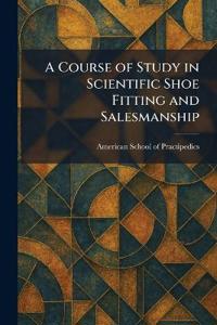 A Course of Study in Scientific Shoe Fitting and Salesmanship