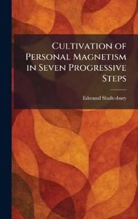 Cultivation of Personal Magnetism in Seven Progressive Steps