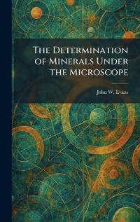 The Determination of Minerals Under the Microscope