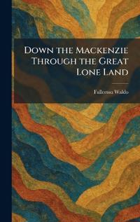 Down the Mackenzie Through the Great Lone Land