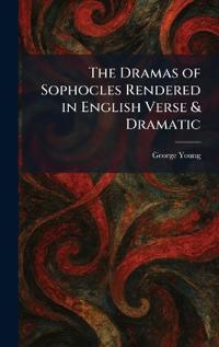 The Dramas of Sophocles Rendered in English Verse & Dramatic