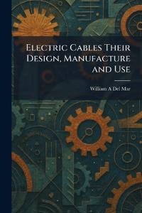Electric Cables Their Design, Manufacture and Use