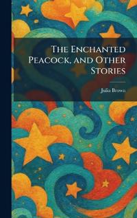 The Enchanted Peacock, and Other Stories