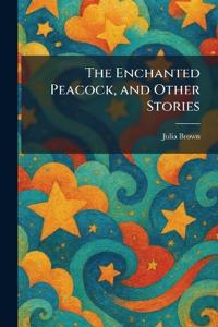 The Enchanted Peacock, and Other Stories