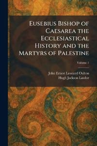 Eusebius Bishop of Caesarea the Ecclesiastical History and the Martyrs of Palestine