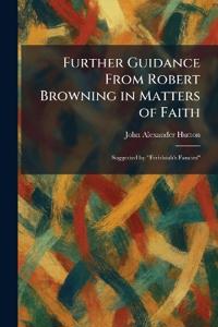 Further Guidance From Robert Browning in Matters of Faith