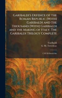 Garibaldi's Defence of the Roman Republic [With] Garibaldi and the Thousand [With] Garibaldi and the Making of Italy. The Garibaldi Trilogy Complete