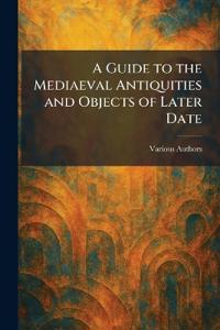A Guide to the Mediaeval Antiquities and Objects of Later Date