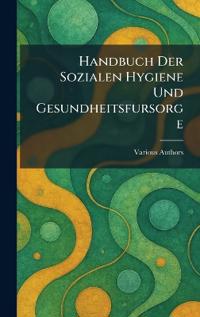 Handbuch Der sozialen Hygiene Und Gesundheitsfursorge