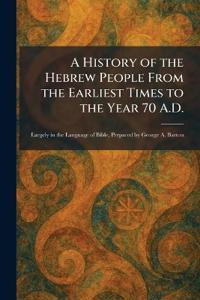 A History of the Hebrew People From the Earliest Times to the Year 70 A.D.