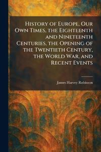 History of Europe, Our Own Times, the Eighteenth and Nineteenth Centuries, the Opening of the Twentieth Century, the World War, and Recent Events