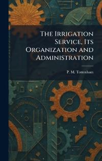 The Irrigation Service, Its Organization and Administration