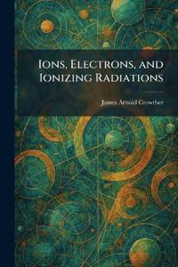 Ions, Electrons, and Ionizing Radiations