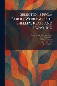 Selections From Byron, Wordsworth, Shelley, Keats and Browning