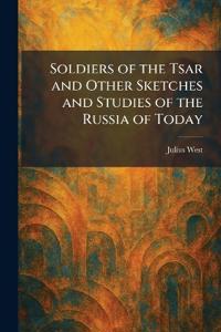 Soldiers of the Tsar and Other Sketches and Studies of the Russia of Today