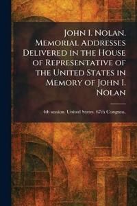 John I. Nolan. Memorial Addresses Delivered in the House of Representative of the United States in Memory of John I. Nolan