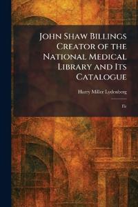 John Shaw Billings Creator of the National Medical Library and Its Catalogue