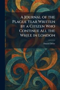 A Journal of the Plague Year Written by a Citizen Who Continue All the While in London