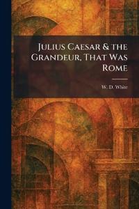 Julius Caesar & the Grandeur, That Was Rome