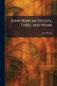 John Bunyan His Life, Times, and Work