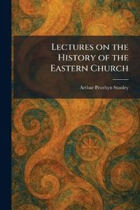 Lectures on the History of the Eastern Church