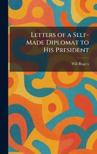 Letters of a Self-Made Diplomat to His President