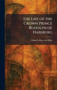 The Life of the Crown Prince Rudolph of Habsburg
