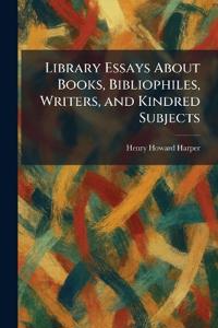 Library Essays About Books, Bibliophiles, Writers, and Kindred Subjects