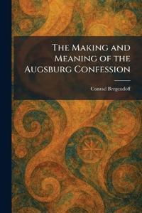 The Making and Meaning of the Augsburg Confession