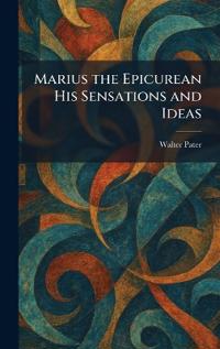 Marius the Epicurean His Sensations and Ideas