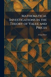 Mathematical Investigations in the Theory of Value and Prices
