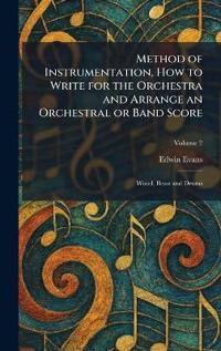 Method of Instrumentation, How to Write for the Orchestra and Arrange an Orchestral or Band Score