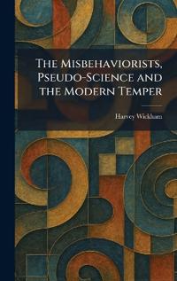 The Misbehaviorists, Pseudo-Science and the Modern Temper