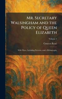 Mr. Secretary Walsingham and the Policy of Queen Elizabeth