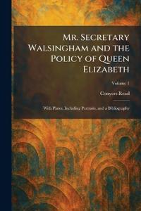 Mr. Secretary Walsingham and the Policy of Queen Elizabeth