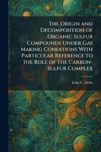 The Origin and Decomposition of Organic Sulfur Compounds Under Gas Making Conditions With Particular Reference to the Role of the Carbon-Sulfur Complex