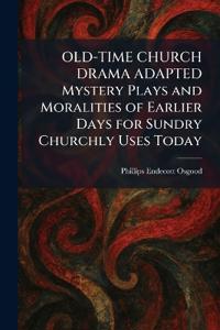 OLD-TIME CHURCH DRAMA ADAPTED Mystery Plays and Moralities of Earlier Days for Sundry Churchly Uses Today