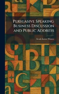 Bokomslag för "Persuasive Speaking Business Discussion and Public Address"