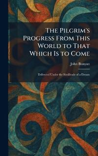 The Pilgrim's Progress From This World to That Which Is to Come