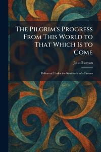The Pilgrim's Progress From This World to That Which Is to Come