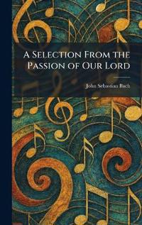 Bokomslag för "A Selection From the Passion of Our Lord"