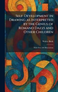 Self-Development in Drawing as Interpreted by the Genius of Romano Dazzi and Other Children