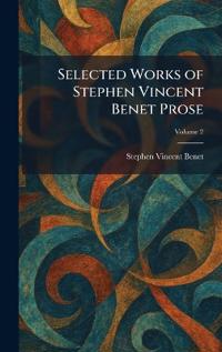 Selected Works of Stephen Vincent Benet Prose